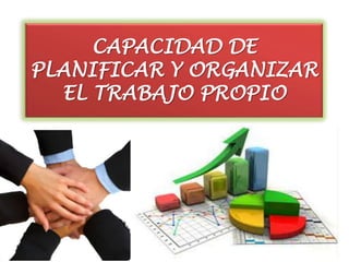CAPACIDAD DE
PLANIFICAR Y ORGANIZAR
  EL TRABAJO PROPIO
 