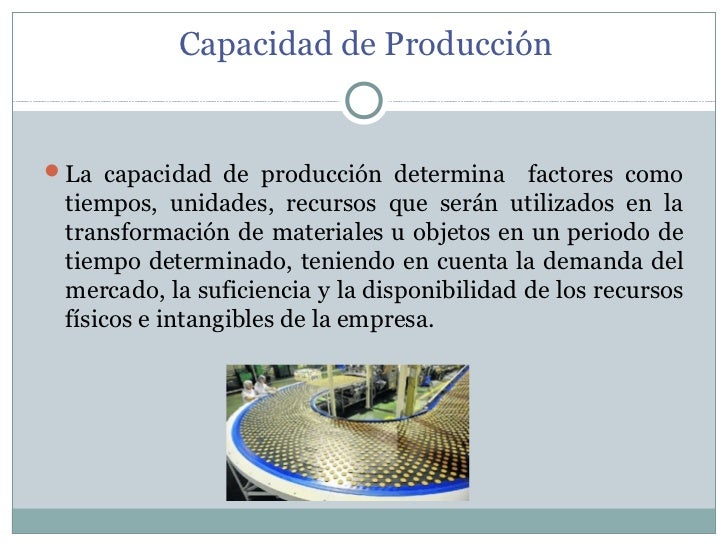Capacidad de producción.