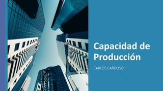 Capacidad de
Producción
CARLOS CARDOSO
 