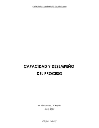 CAPACIDAD Y DESEMPEÑO DEL PROCESO
CAPACIDAD Y DESEMPEÑO
DEL PROCESO
H. Hernández / P. Reyes
Sept. 2007
Página 1 de 32
 