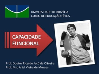 UNIVERSIDADE DE BRASÍLIA
CURSO DE EDUCAÇÃO FÍSICA
Prof. Doutor Ricardo Jacó de Oliveira
Prof. Msc Ariel Vieira de Moraes
 