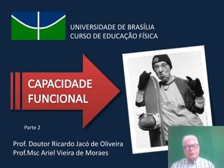 UNIVERSIDADE DE BRASÍLIA
CURSO DE EDUCAÇÃO FÍSICA
Prof. Doutor Ricardo Jacó de Oliveira
Prof.Msc Ariel Vieira de Moraes
Parte 2
 