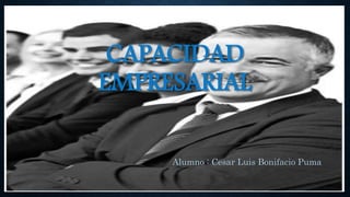 CAPACIDAD
EMPRESARIAL
Alumno : Cesar Luis Bonifacio Puma
 