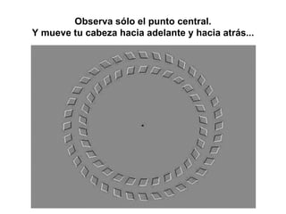Observa sólo el punto central. Y mueve tu cabeza hacia adelante y hacia atrás... 