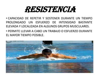 • CAPACIDAD DE REPETIR Y SOSTENER DURANTE UN TIEMPO
PROLONGADO UN ESFUERZO DE INTENSIDAD BASTANTE
ELEVADA Y LOCALIZADA EN ALGUNOS GRUPOS MUSCULARES.
• PERMITE LLEVAR A CABO UN TRABAJO O ESFUERZO DURANTE
EL MAYOR TIEMPO POSIBLE.
RESISTENCIA
 