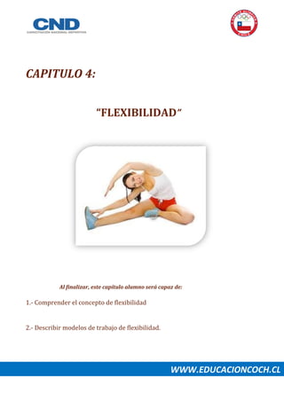CAPITULO 4:
“FLEXIBILIDAD”
Al finalizar, este capítulo alumno será capaz de:
1.- Comprender el concepto de flexibilidad
2.- Describir modelos de trabajo de flexibilidad.
WWW.EDUCACIONCOCH.CL
 