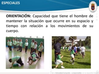 ESPECIALES 
ORIENTACIÓN: Capacidad que tiene el hombre de 
mantener la situación que ocurre en su espacio y 
tiempo con relación a los movimientos de su 
cuerpo. 
 
