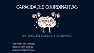 CAPACIDADES COORDINATIVAS
Sincronización, equilibrio y coordinación
Christopher Cruz Hernández
Guillermo Romay González
Guadalupe Vázquez Estrada
 