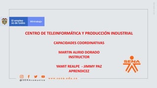 CENTRO DE TELEINFORMÁTICA Y PRODUCCIÓN INDUSTRIAL
CAPACIDADES COORDINATIVAS
MARTIN ALIRIO DORADO
INSTRUCTOR
YAMIT REALPE - JIMMY PAZ
APRENDICEZ
 
