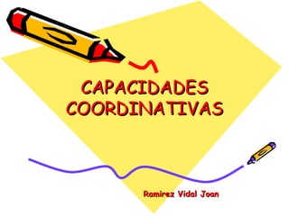 CAPACIDADESCAPACIDADES
COORDINATIVASCOORDINATIVAS
Ramirez Vidal JoanRamirez Vidal Joan
 