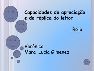 Capacidades de apreciação
e de réplica do leitor
Rojo
Verônica
Mara Lucia Gimenez
 