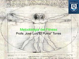 Metodología del Fitness
Profe: José Luis"El Puma" Torres
 