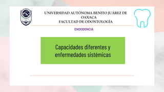 Capacidades diferentes y
enfermedades sistémicas
ENDODONCIA
UNIVERSIDAD AUTÓNOMA BENITO JUÁREZ DE
OAXACA
FACULTAD DE ODONTOLOGÍA
 
