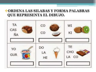 ORDENA LAS SILABAS Y FORMA PALABRAS
QUE REPRESENTA EL DIBUJO.
 