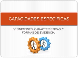 DEFINICIONES, CARACTERÍSTICAS Y
FORMAS DE EVIDENCIA
CAPACIDADES ESPECÍFICAS
 