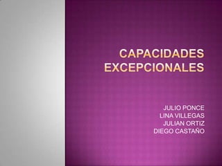 CapacidadesEXCEPCIONALES JULIO PONCE LINA VILLEGAS JULIAN ORTIZ DIEGO CASTAÑO  