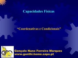 Capacidades Físicas



 “Coordenativas e Condicionais”




Gonçalo Nuno Ferreira Marques
www.gunthi.home.sapo.pt
 