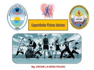 Mg. OSCAR LA ROSA FEIJOO.
Capacidades físicas básicas
 