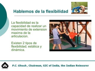 La flexibilidad es la capacidad de realizar un movimiento de extension maxima de la articulacion. Existen 2 tipos de flexibilidad; estática y dinámica. Hablemos de la flexibilidad