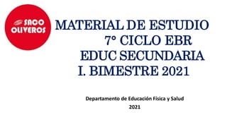 MATERIAL DE ESTUDIO
7° CICLO EBR
EDUC SECUNDARIA
I. BIMESTRE 2021
Departamento de Educación Física y Salud
2021
 