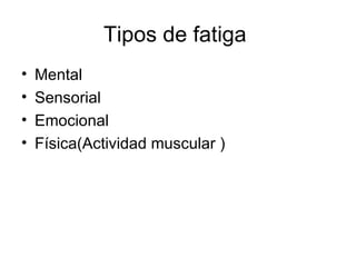 Tipos de fatiga
•   Mental
•   Sensorial
•   Emocional
•   Física(Actividad muscular )
 