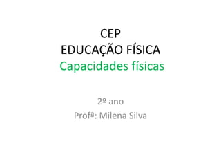 CEP
EDUCAÇÃO FÍSICA
Capacidades físicas
2º ano
Profª: Milena Silva
 