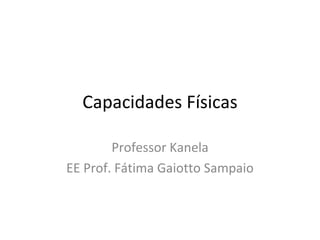 Capacidades Físicas Professor Kanela EE Prof. Fátima Gaiotto Sampaio 