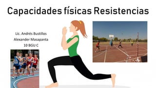 Capacidades físicas Resistencias
Lic. Andrés Bustillos
Alexander Masapanta
10 BGU C
 