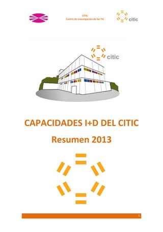 1
CITIC
Centro de Investigación de las TIC
CAPACIDADES I+D DEL CITIC
Resumen 2013
 