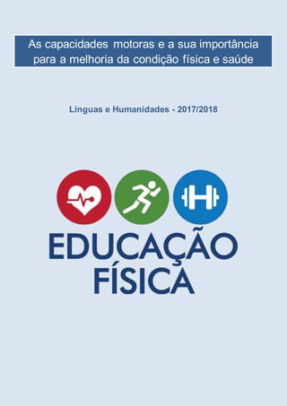 Línguas e Humanidades - 2017/2018
As capacidades motoras e a sua importância
para a melhoria da condição física e saúde
 