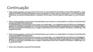 Continuação
• https://www.google.com/search?q=%22sentar+e+alcan%C3%A7ar%22&sxsrf=ALeKk01U8tQPHn_4LpC
zb96sTfT42ll5YA:1614876789366&source=lnms&tbm=isch&sa=X&ved=2ahUKEwi7_4rrjJfvAhXUlFwKH
VXbCRkQ_AUoAXoECAMQAw&biw=1366&bih=657#imgrc=ZVvkb13qa0C2nM&imgdii=b_q1SY3lfxApR
M
• https://www.google.com/search?q=flexibilidade+para+todas+as+idades&tbm=isch&ved=2ahUKEwiWv
qnGjpfvAhWN0oUKHX0aDLEQ2-
cCegQIABAA&oq=flexibilidade+para+todas+as+idades&gs_lcp=CgNpbWcQAzoECCMQJzoCCAA6BggAE
AgQHjoGCAAQBRAeOgQIABAYULFTWKWCAWCGhwFoAHAAeACAAWaIAegWkgEEMzAuM5gBAKABAao
BC2d3cy13aXotaW1nwAEB&sclient=img&ei=QRJBYNaZCI2llwT9tLCICw&bih=657&biw=1366#imgrc=fbr
OogdXHVGoHM
• https://www.google.com/search?q=flexibilidade+para+todas+as+idades&tbm=isch&ved=2ahUKEwiWv
qnGjpfvAhWN0oUKHX0aDLEQ2-
cCegQIABAA&oq=flexibilidade+para+todas+as+idades&gs_lcp=CgNpbWcQAzoECCMQJzoCCAA6BggAE
AgQHjoGCAAQBRAeOgQIABAYULFTWKWCAWCGhwFoAHAAeACAAWaIAegWkgEEMzAuM5gBAKABAao
BC2d3cy13aXotaW1nwAEB&sclient=img&ei=QRJBYNaZCI2llwT9tLCICw&bih=657&biw=1366#imgrc=yo
d_gb4VsMm62M
• https://pt.wikipedia.org/wiki/Flexibilidade
 
