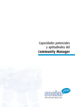 Capacidades potenciales
      y aptitudinales del
C ommunity Manager




     social
     RRHH EN SOCIAL MEDIA & SEO
 