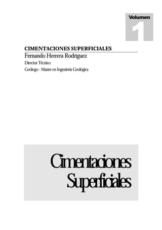 CIMENTACIONES SUPERFICIALES
Fernando Herrera Rodríguez
Director Técnico
Geólogo - Master en Ingeniería Geológica
Cimentaciones
Superficiales
Volumen
1
 
