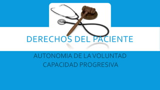 AUTONOMIA DE LAVOLUNTAD
CAPACIDAD PROGRESIVA
DERECHOS DEL PACIENTE
 