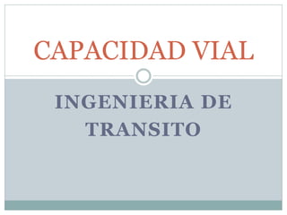 INGENIERIA DE
TRANSITO
CAPACIDAD VIAL
 