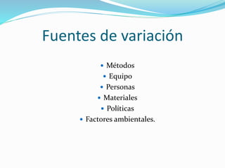 Fuentes de variación
 Métodos
 Equipo
 Personas
 Materiales
 Políticas
 Factores ambientales.
 