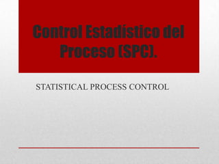 Control Estadístico del
   Proceso (SPC).
STATISTICAL PROCESS CONTROL
 
