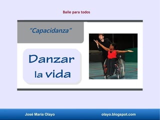 José María Olayo olayo.blogspot.com
“Capacidanza”
Danzar
la vida
Baile para todos
 
