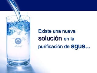 Existe un a nueva   solución   en la purificación de   agua... 