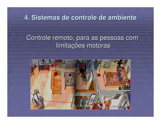 4. Sistemas de controle de ambiente


Controle remoto, para as pessoas com
          limitações motoras
 