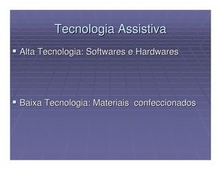 Tecnologia Assistiva
Alta Tecnologia: Softwares e Hardwares




Baixa Tecnologia: Materiais confeccionados
 