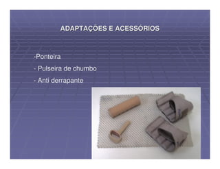 ADAPTAÇÕES E ACESSÓRIOS



-Ponteira
- Pulseira de chumbo
- Anti derrapante
 