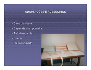 ADAPTAÇÕES E ACESSÓRIOS



- Cinto camiseta
- Capacete com ponteira
- Anti derrapante
- Cunha
- Plano inclinado
 