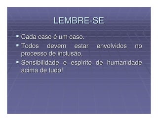 LEMBRE-SE
Cada caso é um caso.
Todos devem estar envolvidos no
processo de inclusão,
Sensibilidade e espírito de humanidade
acima de tudo!
 