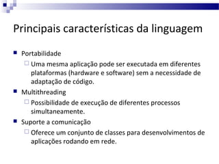 Principais características da linguagem






Portabilidade
 Uma mesma aplicação pode ser executada em diferentes
plat...