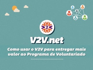 Como usar o V2V para entregar mais
valor ao Programa de Voluntariado
 