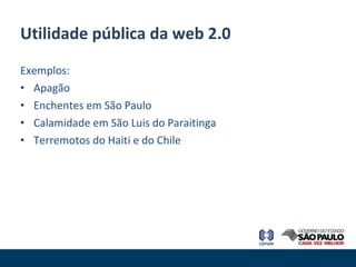 Exemplos: Apagão Enchentes em São Paulo Calamidade em São Luis do Paraitinga Terremotos do Haiti e do Chile Utilidade pública da web 2.0 