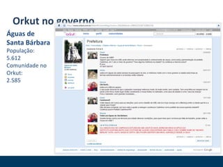 Orkut no governo Águas de Santa Bárbara População:  5.612 Comunidade no Orkut:  2.585 