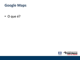 Google Maps

• O que é?
 