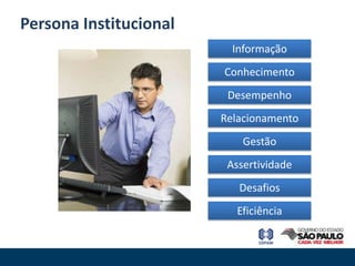 Persona Institucional
                          Informação
                        Conhecimento
                         Desempenho
                        Relacionamento
                            Gestão
                         Assertividade
                           Desafios
                          Eficiência
 